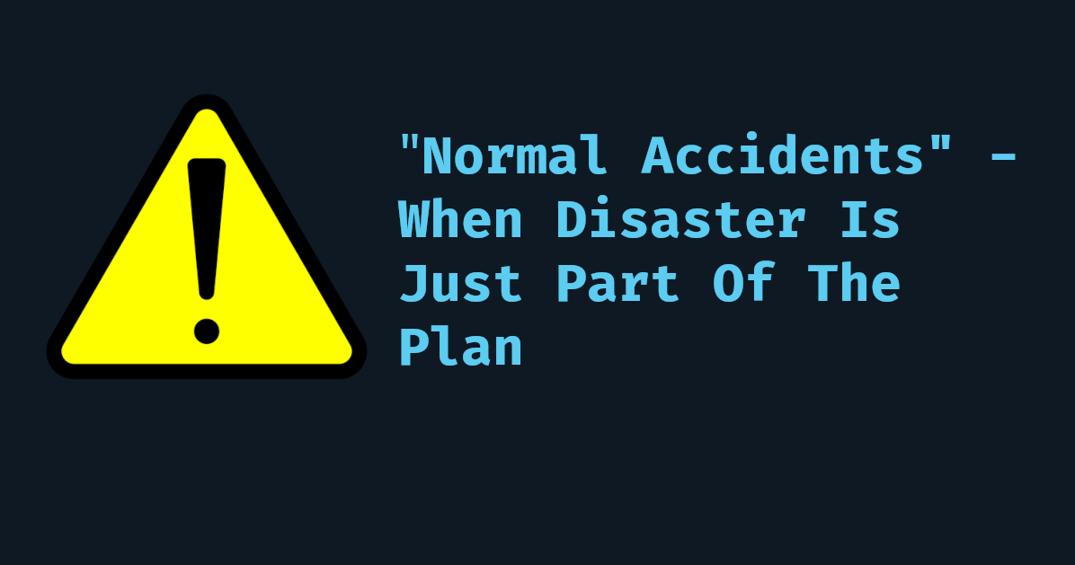 Normal Accidents - When Disaster Is Just Part Of The Plan